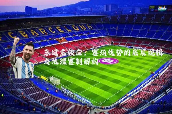 东道主效应:赛场优势的底层逻辑与地理赛制解构