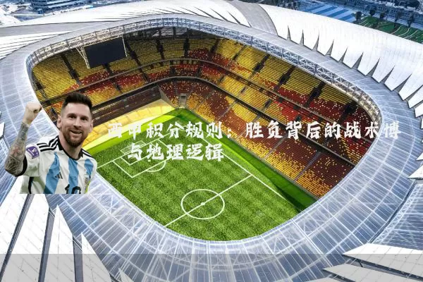西甲积分规则：胜负背后的战术博弈与地理逻辑