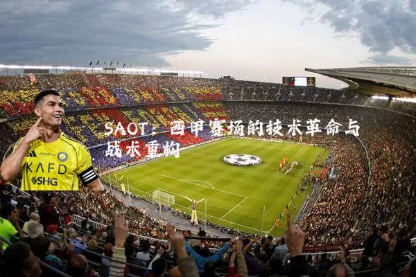 SAOT:西甲赛场的技术革命与战术重构