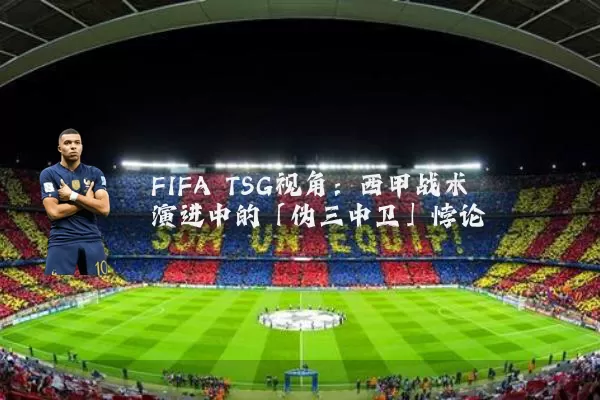 FIFA TSG视角:西甲战术演进中的「伪三中卫」悖论