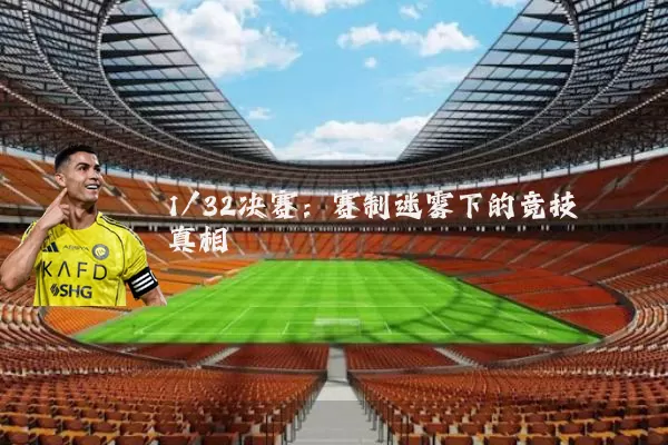 1/32决赛：赛制迷雾下的竞技真相
