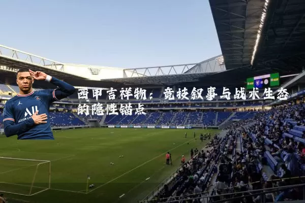 西甲吉祥物：竞技叙事与战术生态的隐性锚点