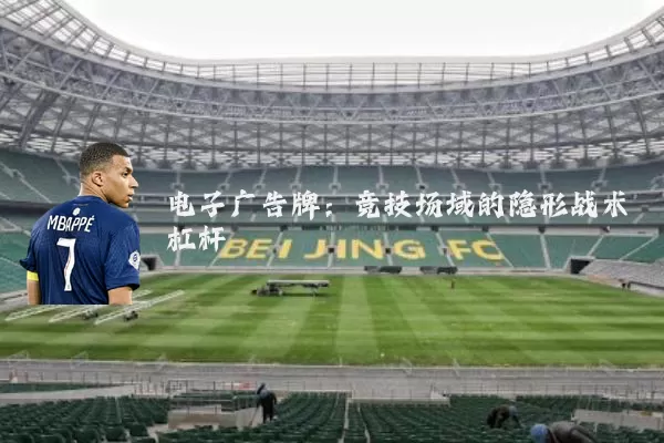 电子广告牌：竞技场域的隐形战术杠杆