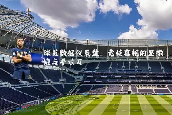 球员数据仪表盘:竞技真相的显微镜与手术刀