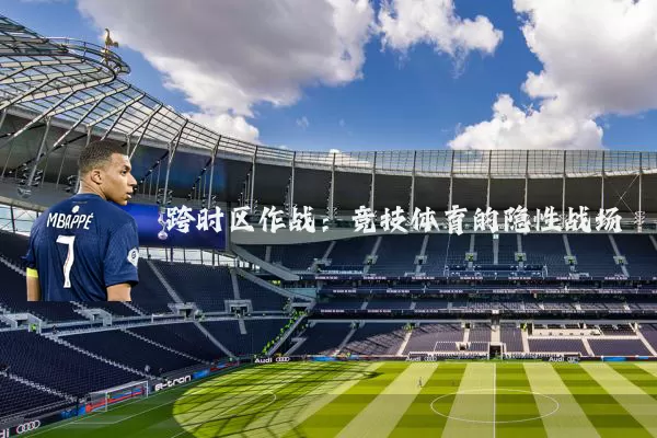 跨时区作战:竞技体育的隐性战场